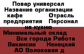 Повар-универсал › Название организации ­ кафе Piligrim › Отрасль предприятия ­ Персонал на кухню › Минимальный оклад ­ 21 000 - Все города Работа » Вакансии   . Ненецкий АО,Волоковая д.